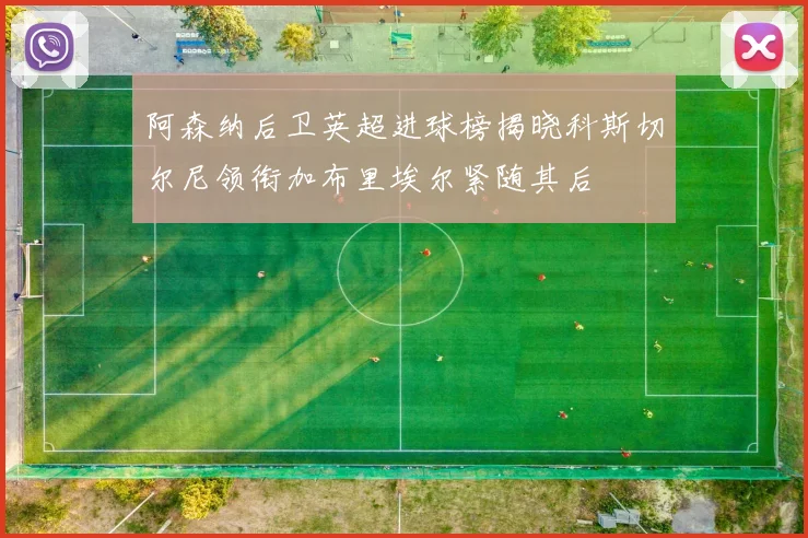 阿森纳后卫英超进球榜揭晓科斯切尔尼领衔加布里埃尔紧随其后