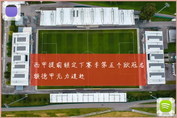 西甲提前锁定下赛季第五个欧冠名额德甲无力追赶