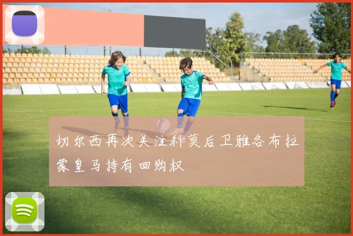 切尔西再次关注科莫后卫雅各布拉蒙皇马持有回购权