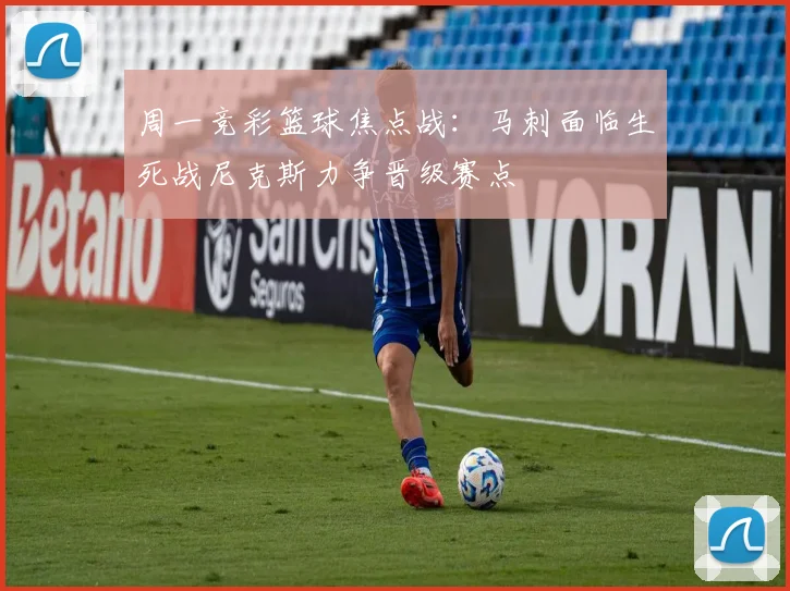 周一竞彩篮球焦点战：马刺面临生死战尼克斯力争晋级赛点