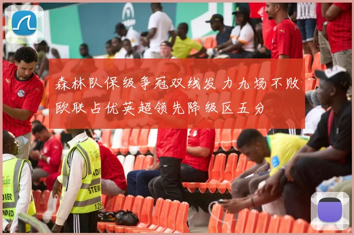 森林队保级争冠双线发力九场不败欧联占优英超领先降级区五分