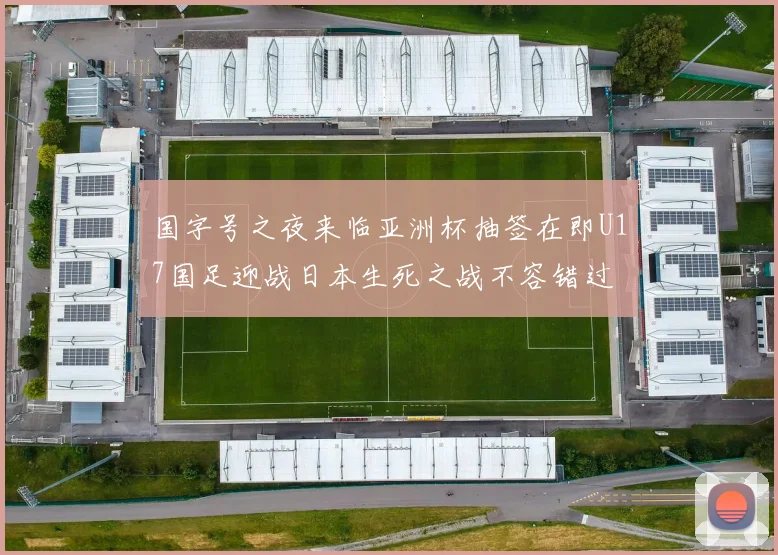 国字号之夜来临亚洲杯抽签在即U17国足迎战日本生死之战不容错过