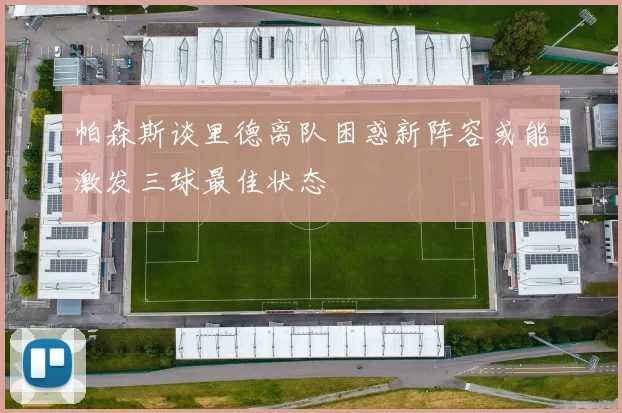 帕森斯谈里德离队困惑新阵容或能激发三球最佳状态