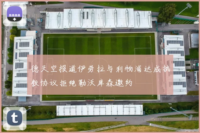 德天空报道伊劳拉与利物浦达成执教协议拒绝勒沃库森邀约