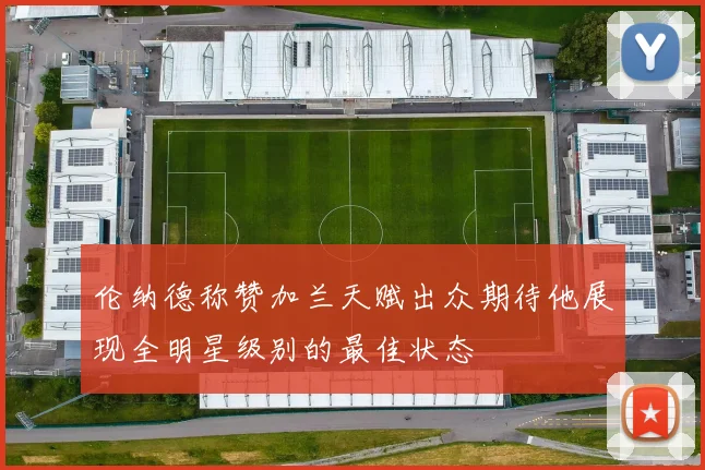 伦纳德称赞加兰天赋出众期待他展现全明星级别的最佳状态
