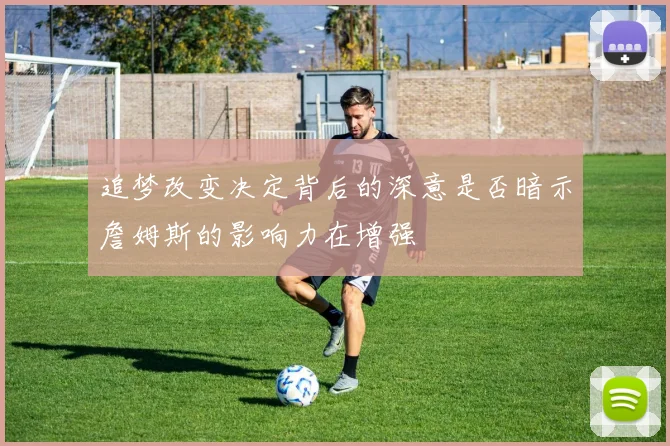 追梦改变决定背后的深意是否暗示詹姆斯的影响力在增强